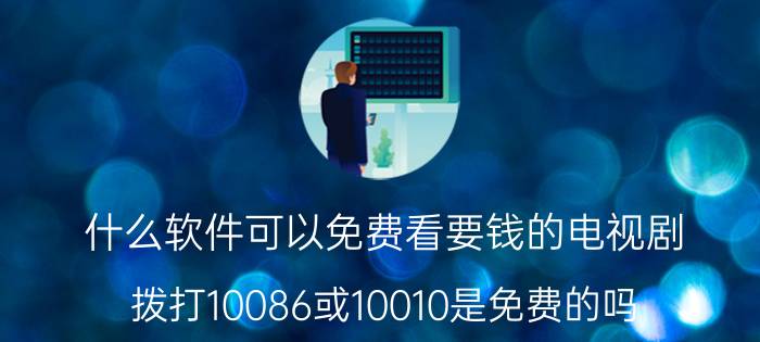 什么软件可以免费看要钱的电视剧 拨打10086或10010是免费的吗？